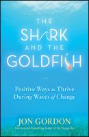 The Shark and the Goldfish. Positive Ways to Thrive During Waves of Change - Jon  Gordon 