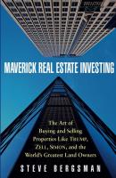 Maverick Real Estate Investing. The Art of Buying and Selling Properties Like Trump, Zell, Simon, and the World's Greatest Land Owners - Steve  Bergsman 