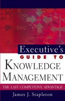 Executive's Guide to Knowledge Management. The Last Competitive Advantage - James Stapleton J. 