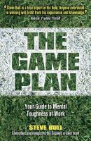 The Game Plan. Your Guide to Mental Toughness at Work - Steve  Bull 