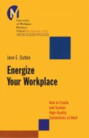 Energize Your Workplace. How to Create and Sustain High-Quality Connections at Work - Jane Dutton E. 