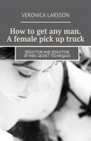 How to get any man. A female pick up truck. Seduction and seduction of men: secret techniques - Вероника Ларссон 