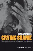 Crying Shame. Metaculture, Modernity, and the Exaggerated Death of Lament - James Wilce M. 