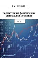Заработок на финансовых рынках для новичков. Часть 2 - А. А. Шишкин 