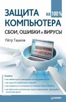 Защита компьютера на 100%: cбои, ошибки и вирусы - Петр Ташков 