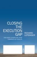 Closing the Execution Gap. How Great Leaders and Their Companies Get Results - Richard  Lepsinger 