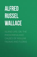 Island Life; Or, The Phenomena and Causes of Insular Faunas and Floras - Alfred Russel Wallace 
