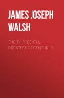 The Thirteenth, Greatest of Centuries - James Joseph Walsh 