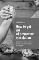 How to get rid of premature ejaculation. Symptoms, treatment, advice. Extend your abilities easily and simply! - Alice Meyer 