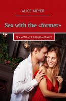 Sex with the «former». Sex with an ex-husband/wife - Alice Meyer 