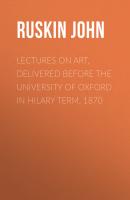 Lectures on Art, Delivered Before the University of Oxford in Hilary Term, 1870 - Ruskin John 