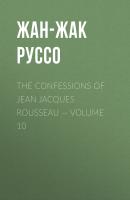 The Confessions of Jean Jacques Rousseau — Volume 10 - Жан-Жак Руссо 