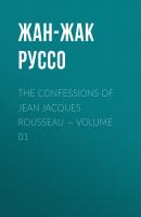 The Confessions of Jean Jacques Rousseau — Volume 01 - Жан-Жак Руссо 