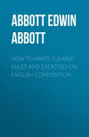 How to Write Clearly: Rules and Exercises on English Composition - Abbott Edwin Abbott 