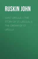 Saint Ursula: I. The Story of St. Ursula. II. The Dream of St. Ursula - Ruskin John 