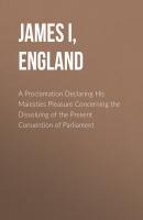 A Proclamation Declaring His Maiesties Pleasure Concerning the Dissoluing of the Present Conuention of Parliament - James I, King of England 