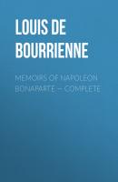 Memoirs of Napoleon Bonaparte — Complete - Louis de Bourrienne 