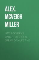 Little Golden's Daughter; or, The Dream of a Life Time - Alex. McVeigh Miller 