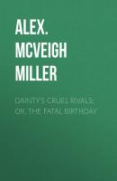 Dainty's Cruel Rivals; Or, The Fatal Birthday - Alex. McVeigh Miller 