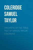 Specimens of the Table Talk of Samuel Taylor Coleridge - Coleridge Samuel Taylor 