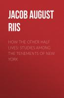 How the Other Half Lives: Studies Among the Tenements of New York - Jacob August Riis 