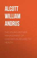The Young Mother: Management of Children in Regard to Health - Alcott William Andrus 