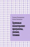 Групповая психотерапия: программы, умения, техники - Галина Тимошенко 