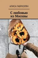 С любовью из Москвы - Алиса Габриэлян 