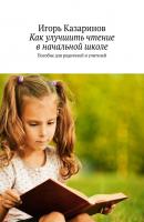 Как улучшить чтение в начальной школе. Пособие для родителей и учителей - Игорь Владиславович Казаринов 