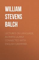 Lectures on Language, as Particularly Connected with English Grammar. - William Stevens Balch 