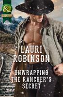 Unwrapping The Rancher's Secret - Lauri  Robinson 