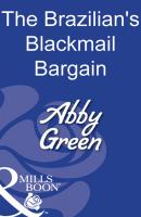 The Brazilian's Blackmail Bargain - ABBY  GREEN 