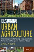 Designing Urban Agriculture. A Complete Guide to the Planning, Design, Construction, Maintenance and Management of Edible Landscapes - April  Philips 