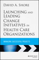 Launching and Leading Change Initiatives in Health Care Organizations. Managing Successful Projects - David Shore A. 