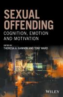 Sexual Offending. Cognition, Emotion and Motivation - Tony  Ward 