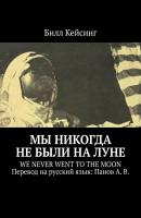 Мы никогда не были на Луне. WE NEVER WENT TO THE MOON Перевод на русский язык: Панов А. В. - Билл Кейсинг 