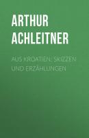 Aus Kroatien: Skizzen und Erzählungen - Arthur Achleitner 