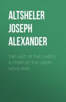 The Last of the Chiefs: A Story of the Great Sioux War - Altsheler Joseph Alexander 