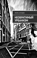Необратимый Урбанизм - Эмиль Ахундов 