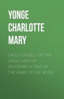 Grisly Grisell; Or, The Laidly Lady of Whitburn: A Tale of the Wars of the Roses - Yonge Charlotte Mary 