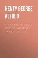 At Aboukir and Acre: A Story of Napoleon's Invasion of Egypt - Henty George Alfred 