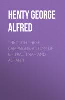 Through Three Campaigns: A Story of Chitral, Tirah and Ashanti - Henty George Alfred 