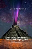 Древние пирамиды – ключ к познанию мироздания. Том 2. Применение - Александр Матанцев 