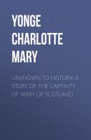 Unknown to History: A Story of the Captivity of Mary of Scotland - Yonge Charlotte Mary 