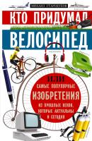 Кто придумал велосипед, или Самые популярные изобретения из прошлых веков, которые актуальны и сегодня - Михаил Стародумов 