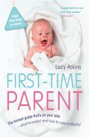 First-Time Parent: The honest guide to coping brilliantly and staying sane in your baby’s first year - Lucy  Atkins 