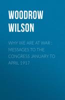 Why We Are at War : Messages to the Congress January to April 1917 - Woodrow Wilson 