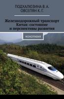 Железнодорожный транспорт Китая: состояние и перспективы развития. Монография - В. А. Подхалюзина 