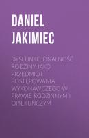 Dysfunkcjonalność rodziny jako przedmiot postępowania wykonawczego w prawie rodzinnym i opiekuńczym - Daniel Jakimiec 
