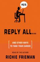 REPLY ALL...and Other Ways to Tank Your Career - Richie Frieman Quick & Dirty Tips
